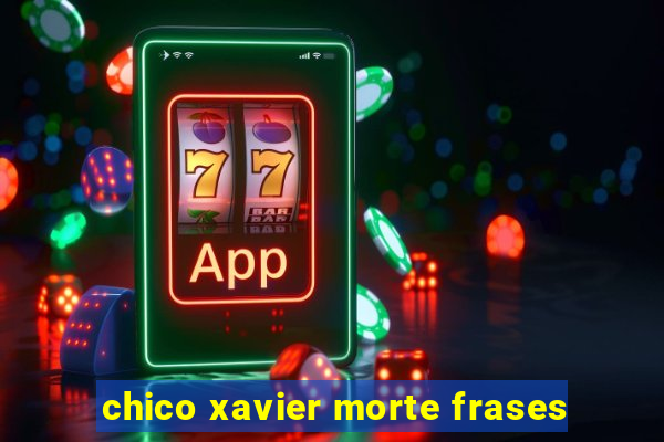 chico xavier morte frases